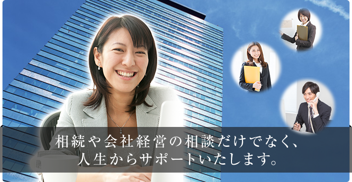 相続や会社経営の相談だけではなく、人生からサポートいたします